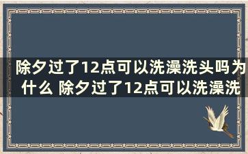 除夕过了12点可以洗澡洗头吗为什么 除夕过了12点可以洗澡洗头吗